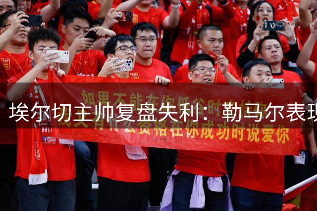 埃尔切主帅复盘失利：勒马尔表现亮眼但需整体提升